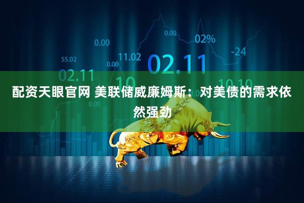 配资天眼官网 美联储威廉姆斯：对美债的需求依然强劲