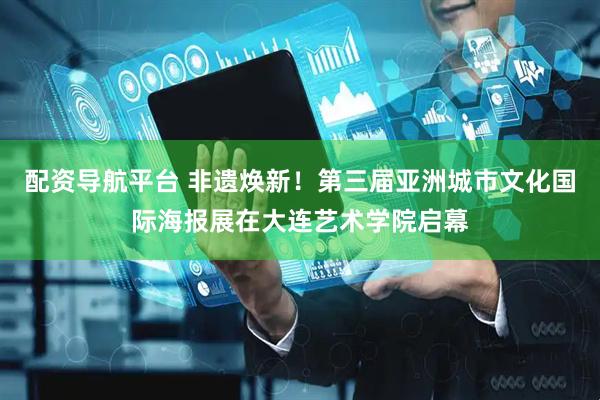 配资导航平台 非遗焕新！第三届亚洲城市文化国际海报展在大连艺术学院启幕